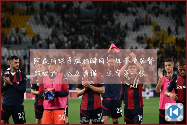 阿森纳球员尴尬瞬间！裤子滑落臀部被拍，队友调侃：还有另一张