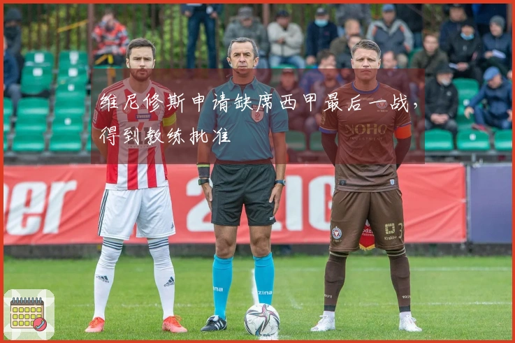 维尼修斯申请缺席西甲最后一战，得到教练批准